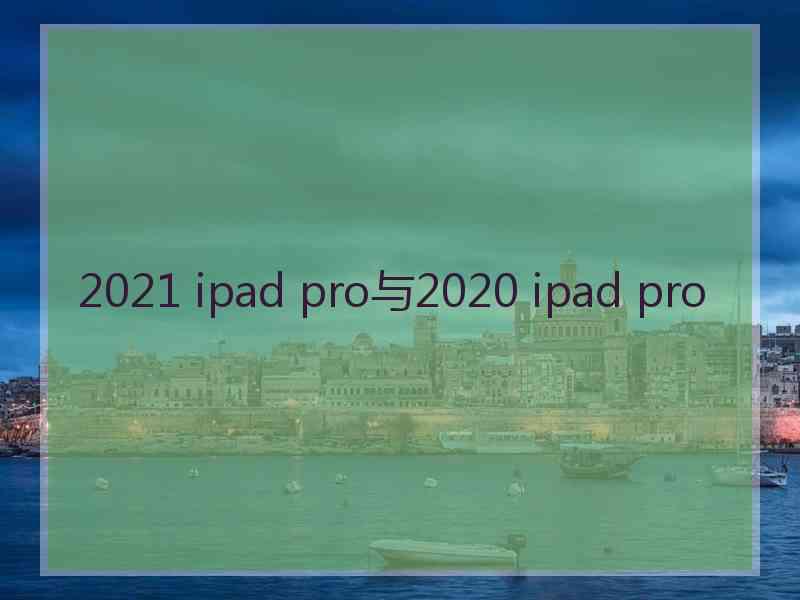 2021 ipad pro与2020 ipad pro