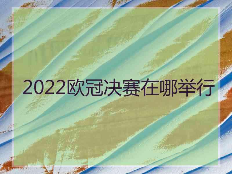 2022欧冠决赛在哪举行