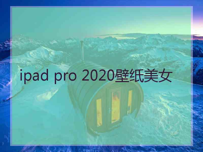 ipad pro 2020壁纸美女