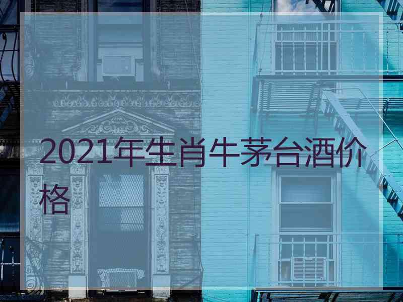 2021年生肖牛茅台酒价格