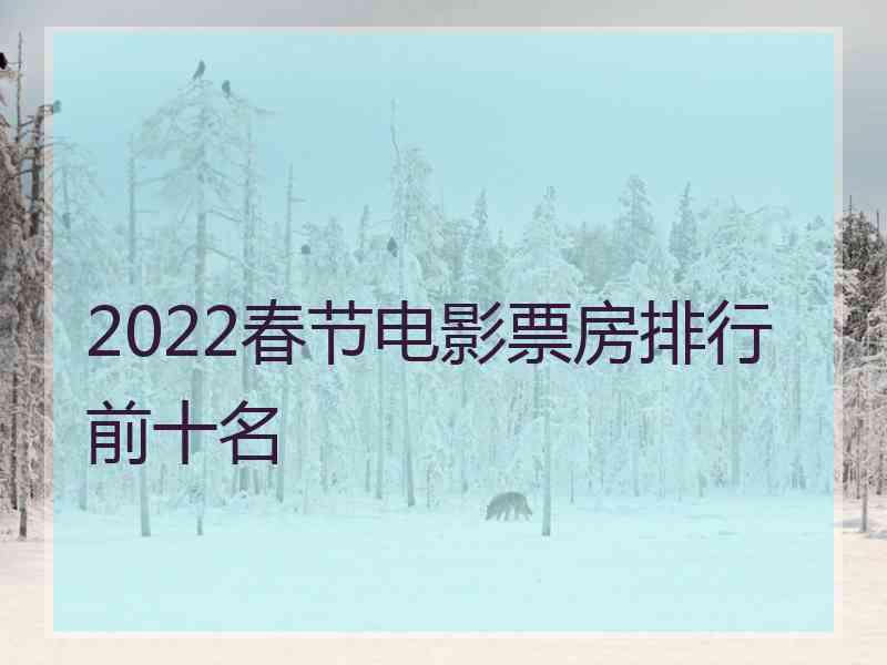 2022春节电影票房排行前十名