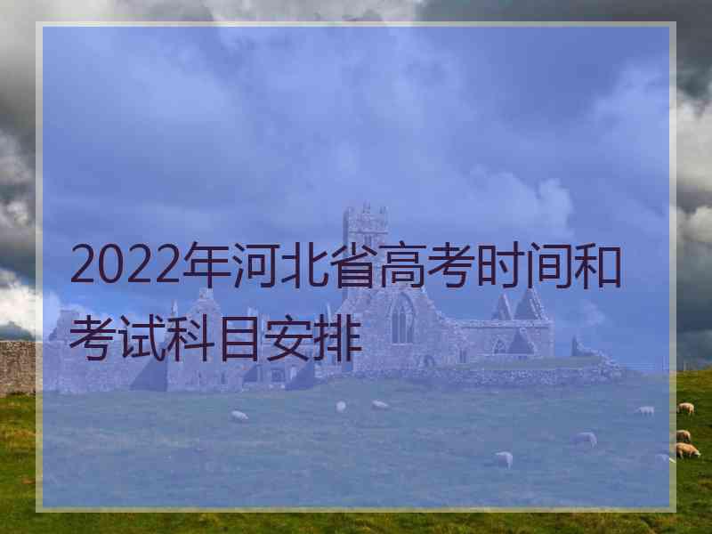 2022年河北省高考时间和考试科目安排