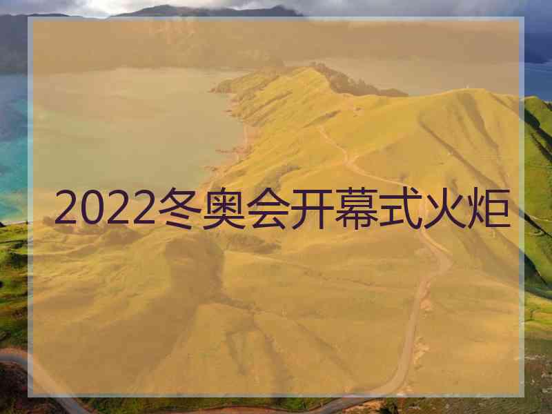 2022冬奥会开幕式火炬