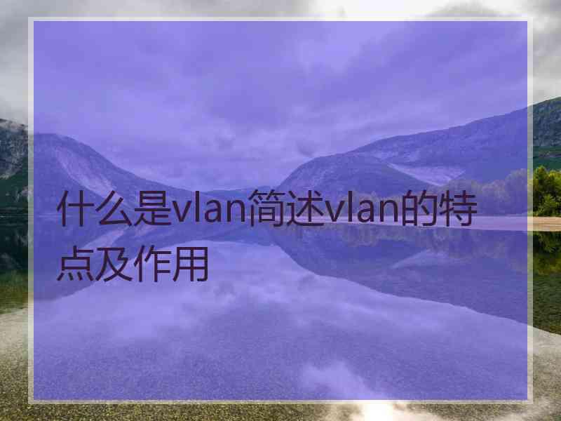 什么是vlan简述vlan的特点及作用