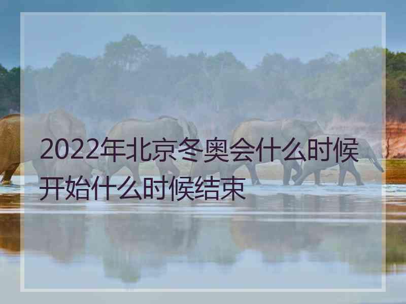 2022年北京冬奥会什么时候开始什么时候结束