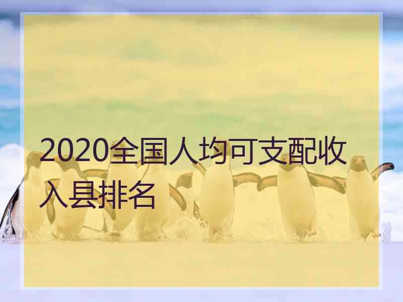 2020全国人均可支配收入县排名