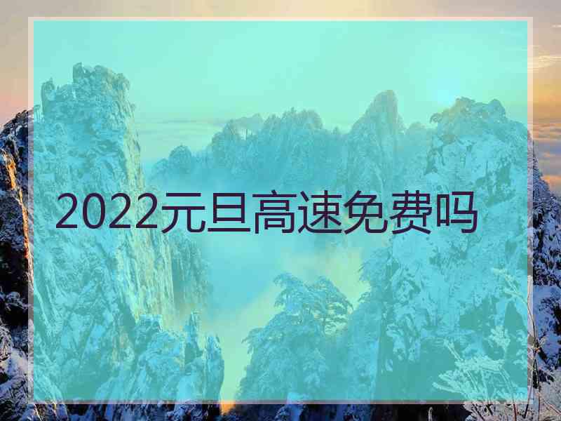 2022元旦高速免费吗