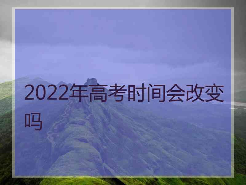 2022年高考时间会改变吗