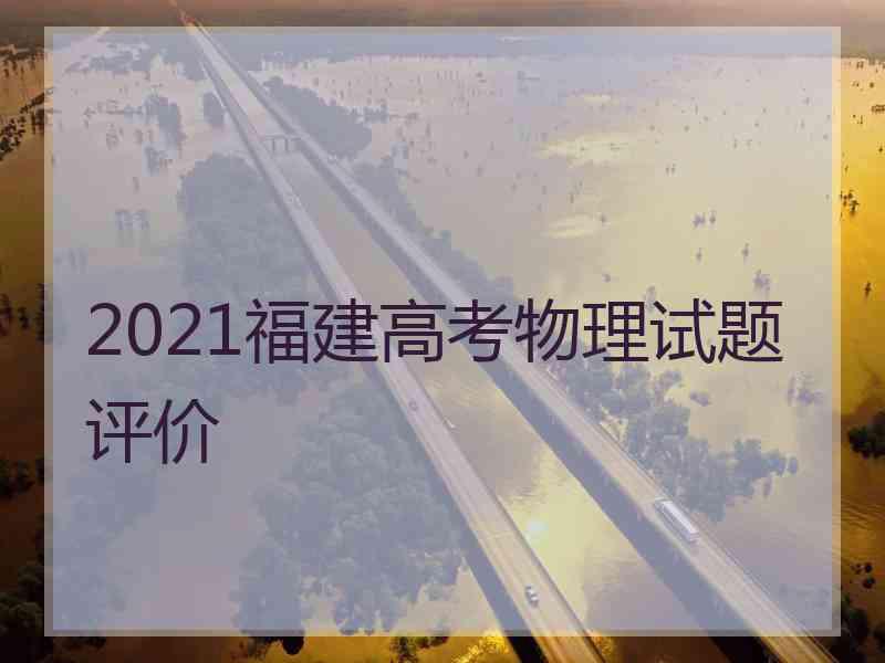 2021福建高考物理试题评价