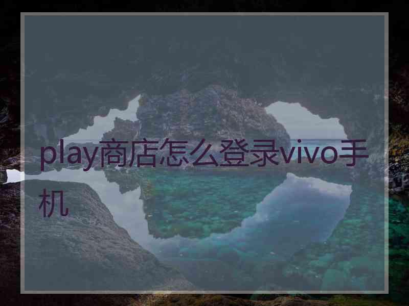 play商店怎么登录vivo手机