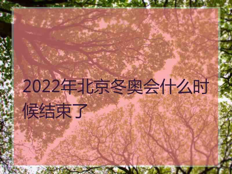 2022年北京冬奥会什么时候结束了