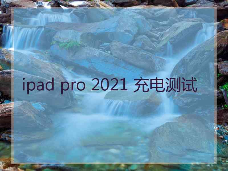 ipad pro 2021 充电测试