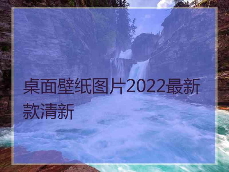 桌面壁纸图片2022最新款清新