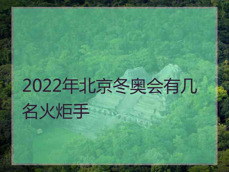 2022年北京冬奥会有几名火炬手