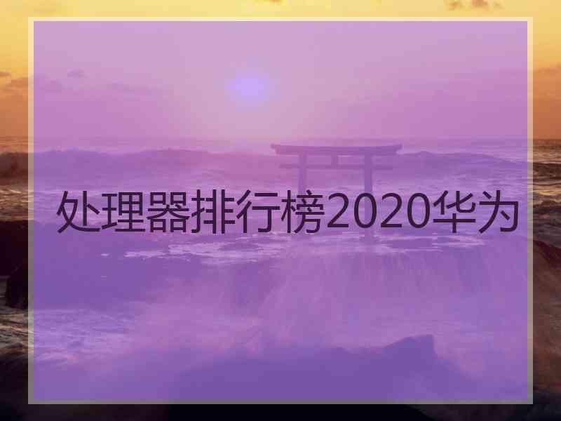 处理器排行榜2020华为