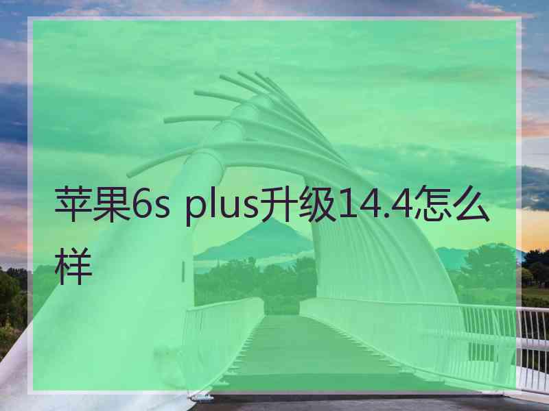 苹果6s plus升级14.4怎么样