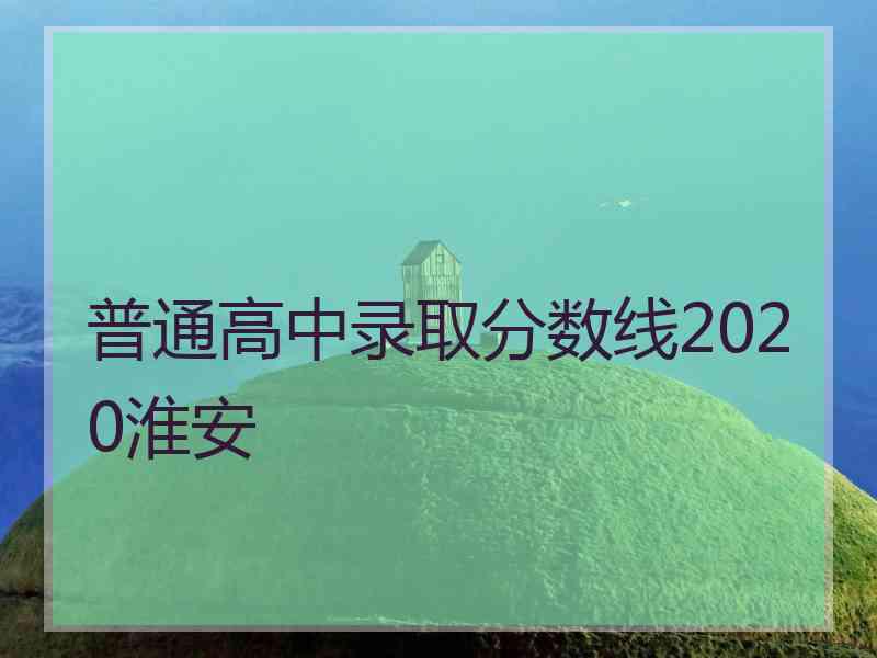 普通高中录取分数线2020淮安