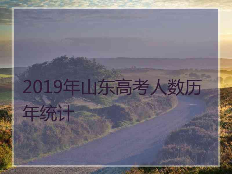 2019年山东高考人数历年统计