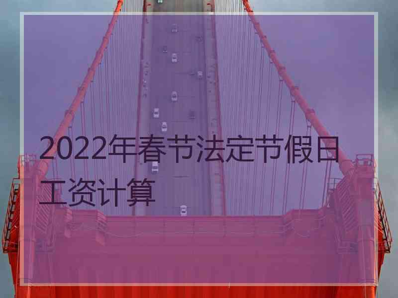 2022年春节法定节假日工资计算