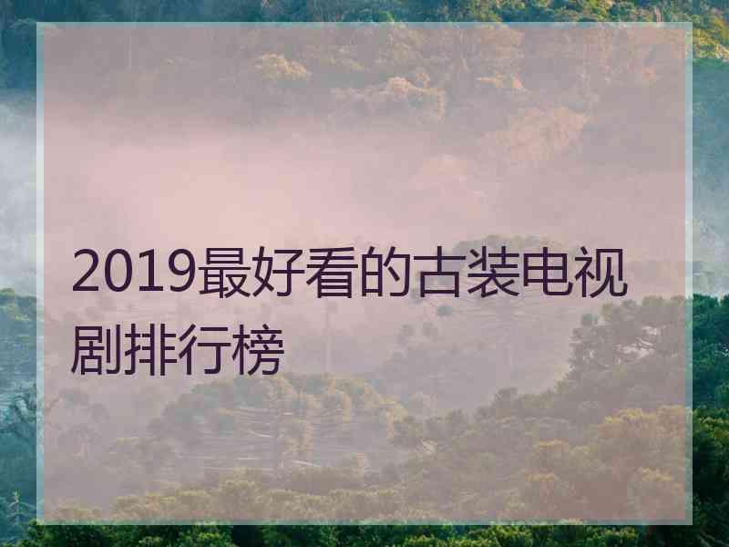 2019最好看的古装电视剧排行榜