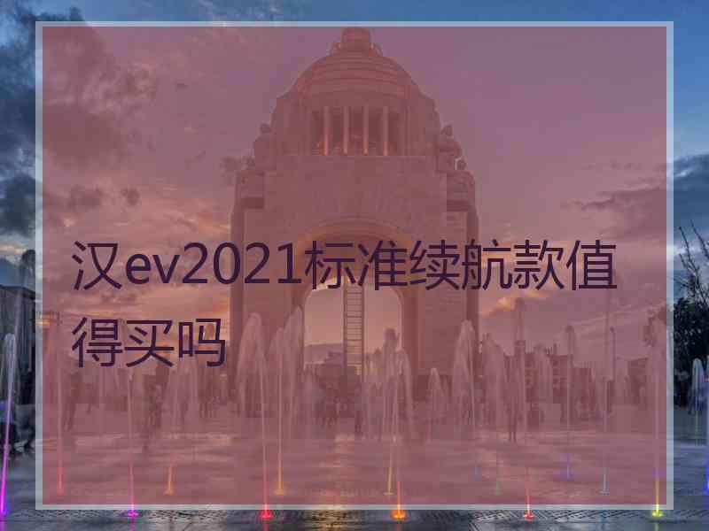 汉ev2021标准续航款值得买吗