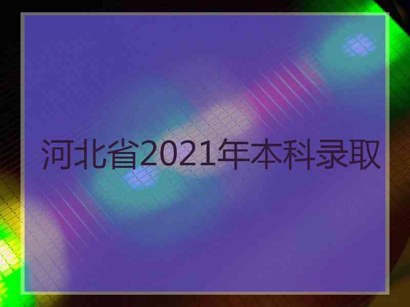 河北省2021年本科录取