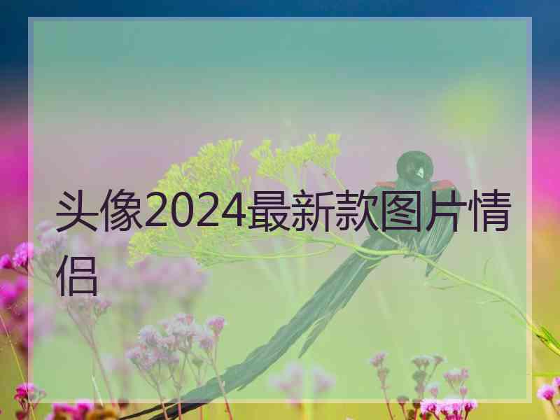 头像2024最新款图片情侣