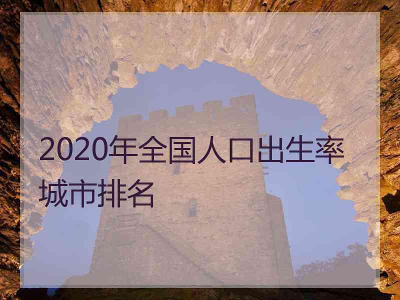 2020年全国人口出生率城市排名