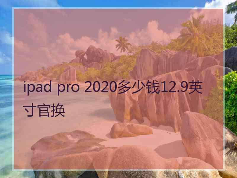 ipad pro 2020多少钱12.9英寸官换