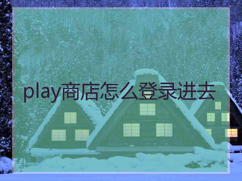 play商店怎么登录进去