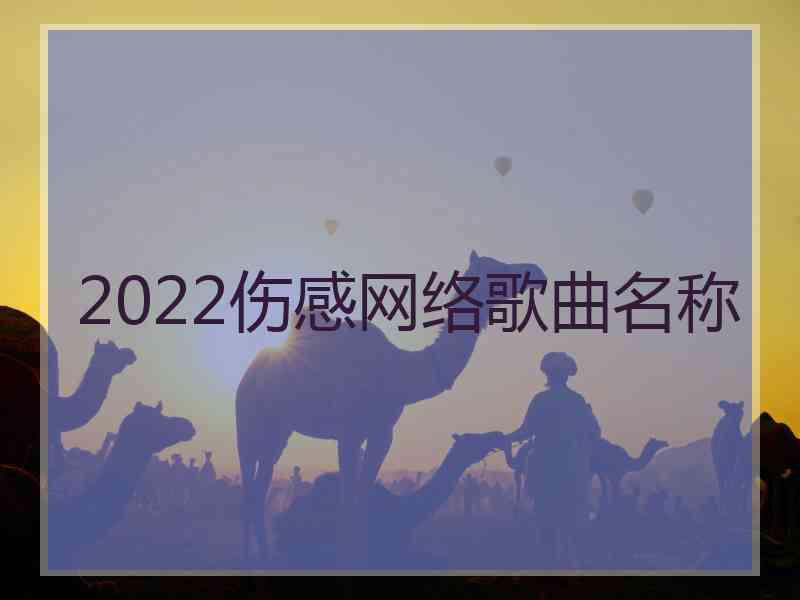 2022伤感网络歌曲名称