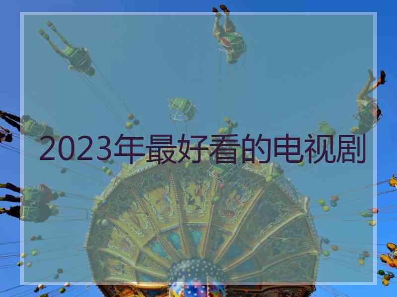 2023年最好看的电视剧