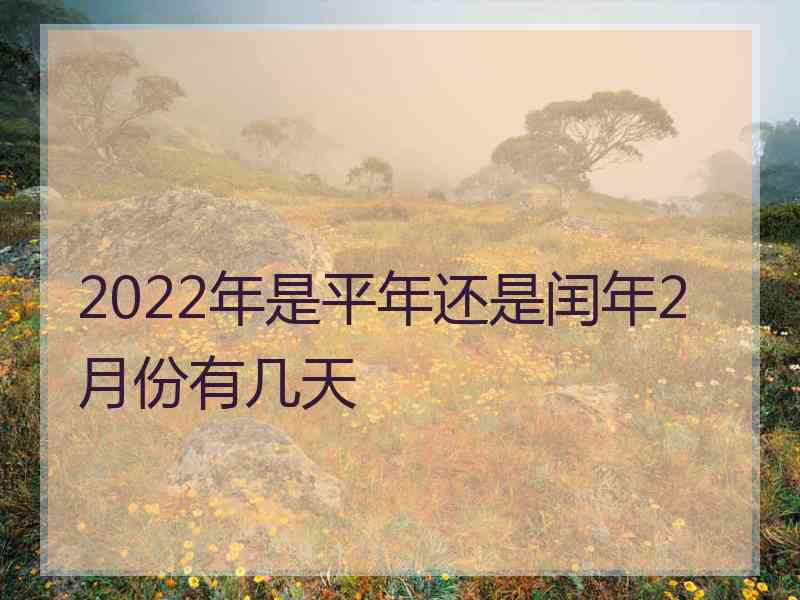 2022年是平年还是闰年2月份有几天