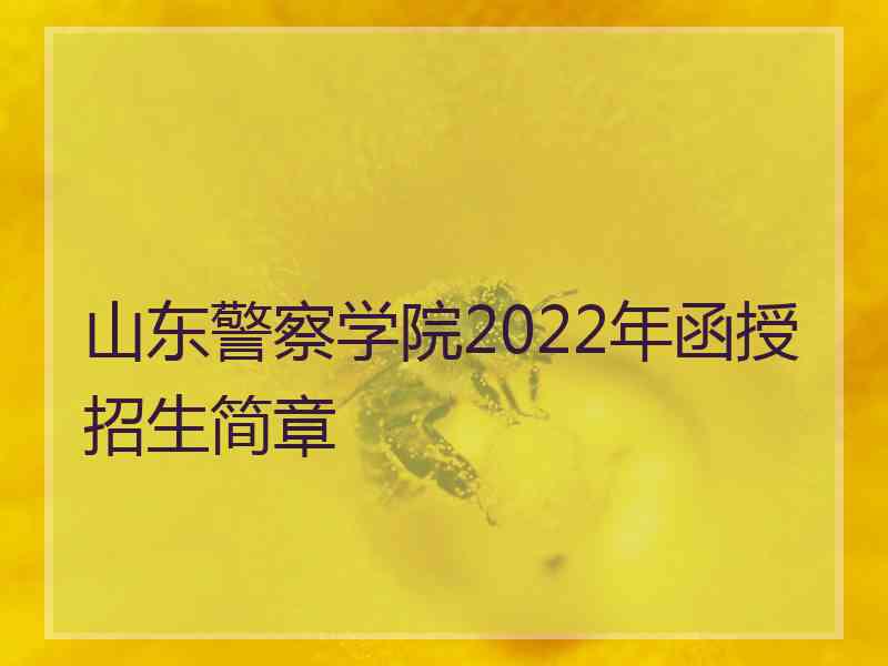 山东警察学院2022年函授招生简章