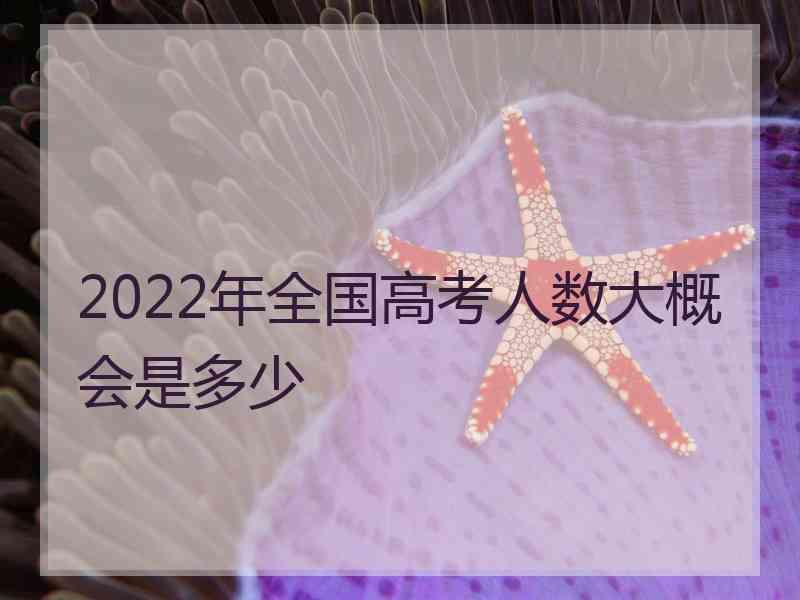 2022年全国高考人数大概会是多少