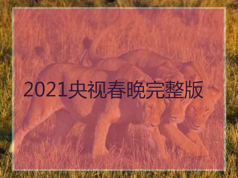 2021央视春晚完整版