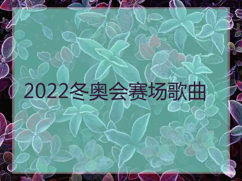 2022冬奥会赛场歌曲