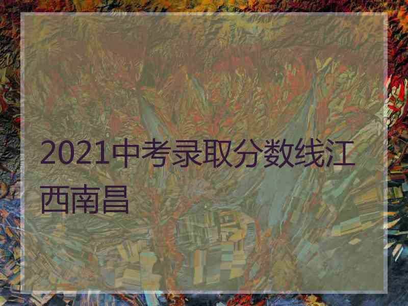 2021中考录取分数线江西南昌