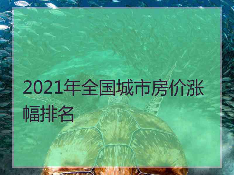 2021年全国城市房价涨幅排名