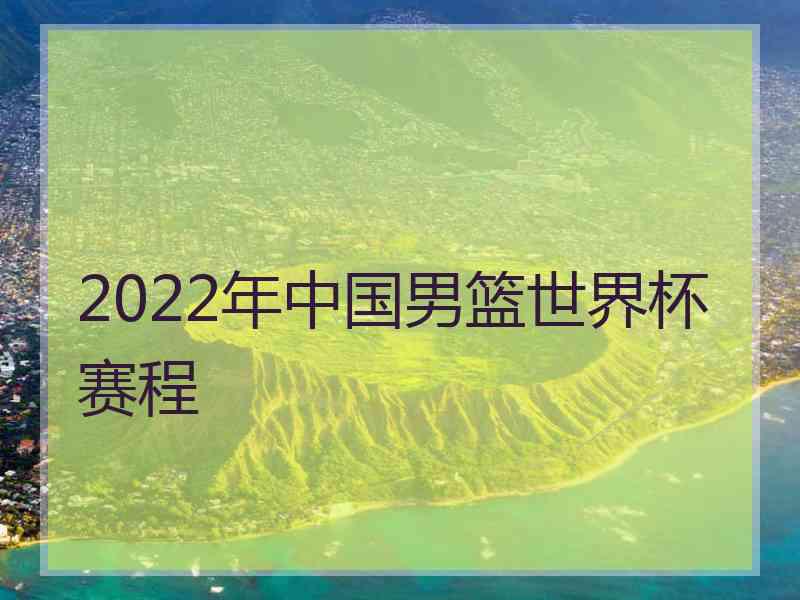 2022年中国男篮世界杯赛程