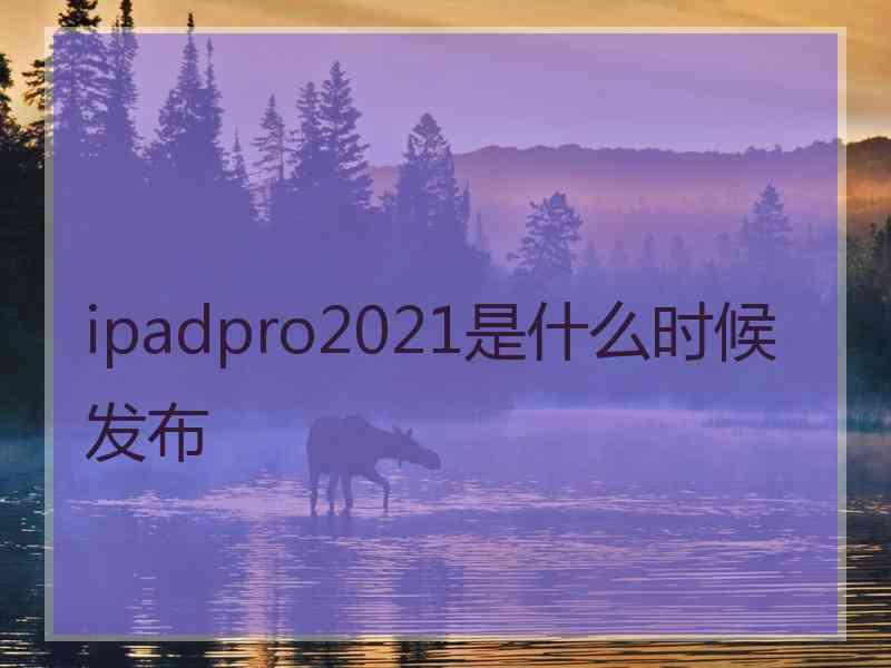 ipadpro2021是什么时候发布