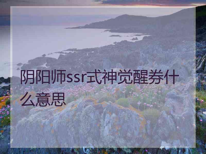 阴阳师ssr式神觉醒券什么意思