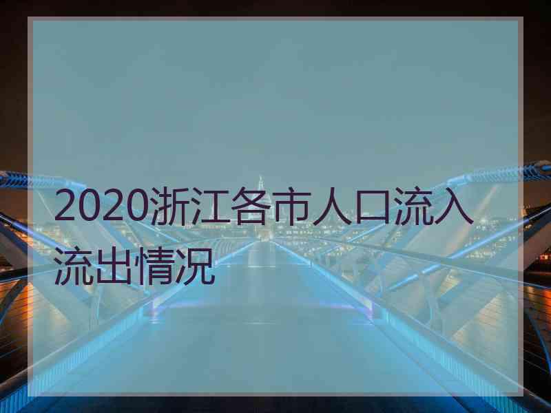 2020浙江各市人口流入流出情况