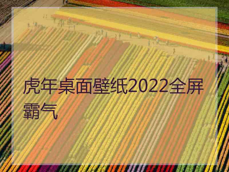 虎年桌面壁纸2022全屏霸气