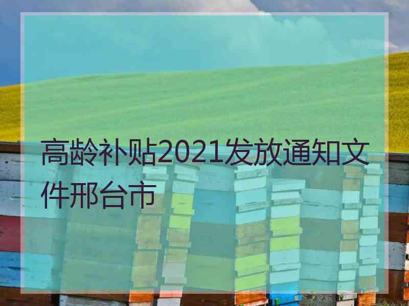 高龄补贴2021发放通知文件邢台市