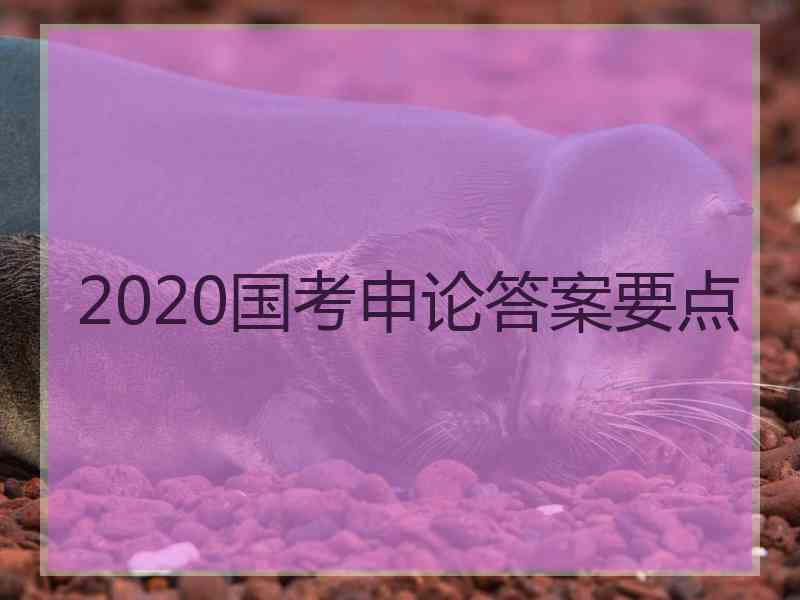 2020国考申论答案要点