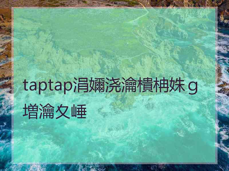 taptap涓嬭浇瀹樻柟姝ｇ増瀹夊崜