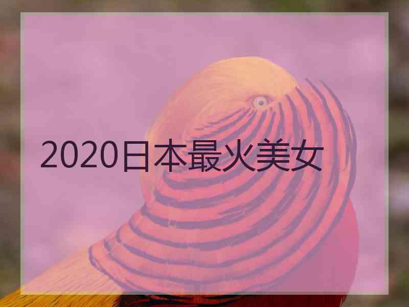 2020日本最火美女