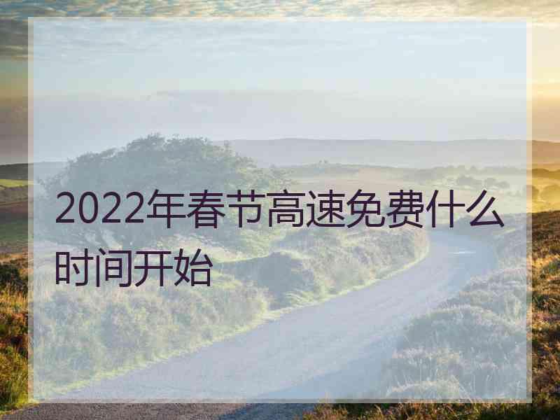 2022年春节高速免费什么时间开始