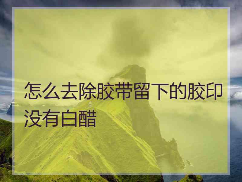 怎么去除胶带留下的胶印没有白醋